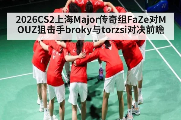 2026CS2上海Major传奇组FaZe对MOUZ狙击手broky与torzsi对决前瞻