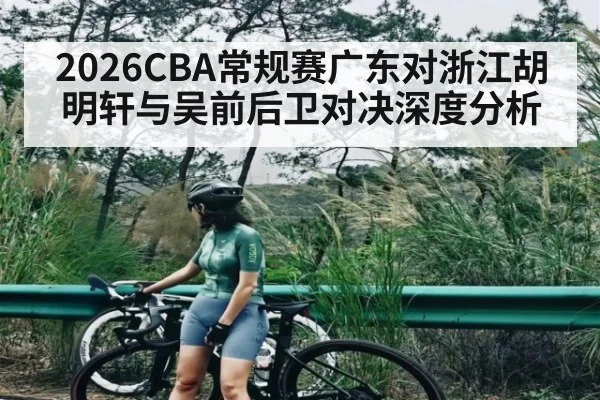 2026CBA常规赛广东对浙江胡明轩与吴前后卫对决深度分析